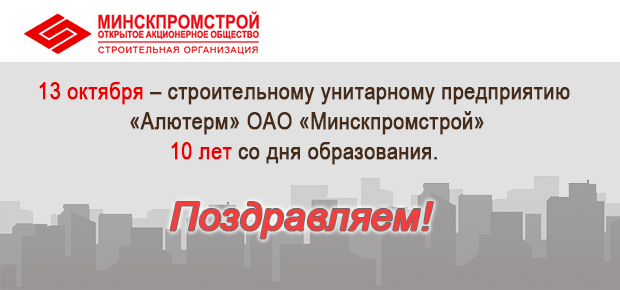 13 октября – строительному унитарному предприятию «Алютерм» ОАО «Минскпромстрой» 10 лет со дня образования. 